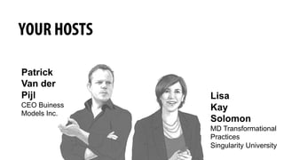 YOUR HOSTS
Patrick  
Van  der  
Pijl
CEO  Buiness
Models Inc.
Lisa
Kay
Solomon
MD  Transformational
Practices
Singularity University
 