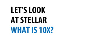 LET’S LOOK
AT STELLAR
WHAT IS 10X?
 