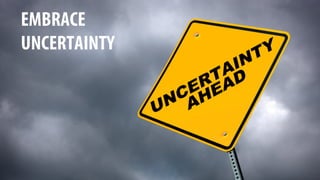 EMBRACE
UNCERTAINTY
 