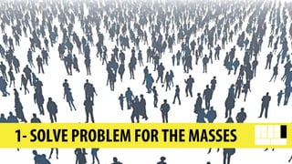 1- SOLVE PROBLEM FOR THE MASSES
 