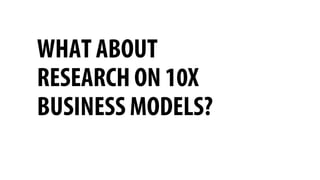 WHAT ABOUT
RESEARCH ON 10X
BUSINESS MODELS?
?
 