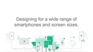 Designing for a wide range of
smartphones and screen sizes.
 