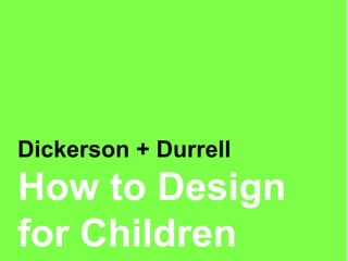 Dickerson + Durrell
How to Design
for Children
 