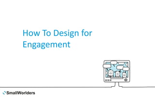 How To Design for
Engagement
 