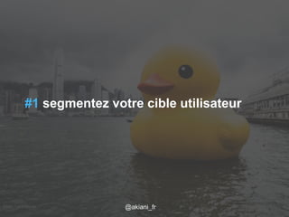 #1 segmentez votre cible utilisateur 
Flickr / j0au8m/1es2c/a2r014 @akiani@akiani_akiani.fr 
fr 16 
 