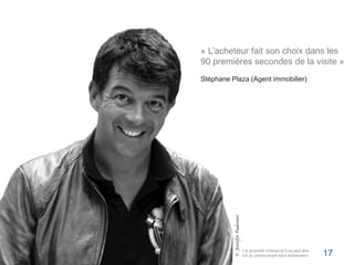 « L’acheteur fait son choix dans les 
90 premières secondes de la visite » 
Stéphane Plaza (Agent immobilier) 
Flickr / j0au8m/1es2c/a2r014 akiani@akiani.fr 17 
 