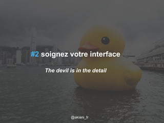 #2 soignez votre interface 
The devil is in the detail 
Flickr / j0au8m/1es2c/a2r014 @akiani@akiani_akiani.fr 
fr 19 
 