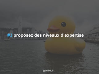 #3 proposez des niveaux d’expertise 
Flickr / j0au8m/1es2c/a2r014 @akiani@akiani_akiani.fr 
fr 25 
 