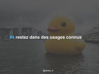 #4 restez dans des usages connus 
Flickr / j0au8m/1es2c/a2r014 @akiani@akiani_akiani.fr 
fr 27 
 