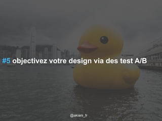 #5 objectivez votre design via des test A/B 
Flickr / j0au8m/1es2c/a2r014 @akiani@akiani_akiani.fr 
fr 36 
 