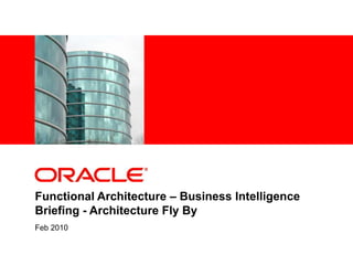 <Insert Picture Here>
Functional Architecture – Business Intelligence
Briefing - Architecture Fly By
Feb 2010
 