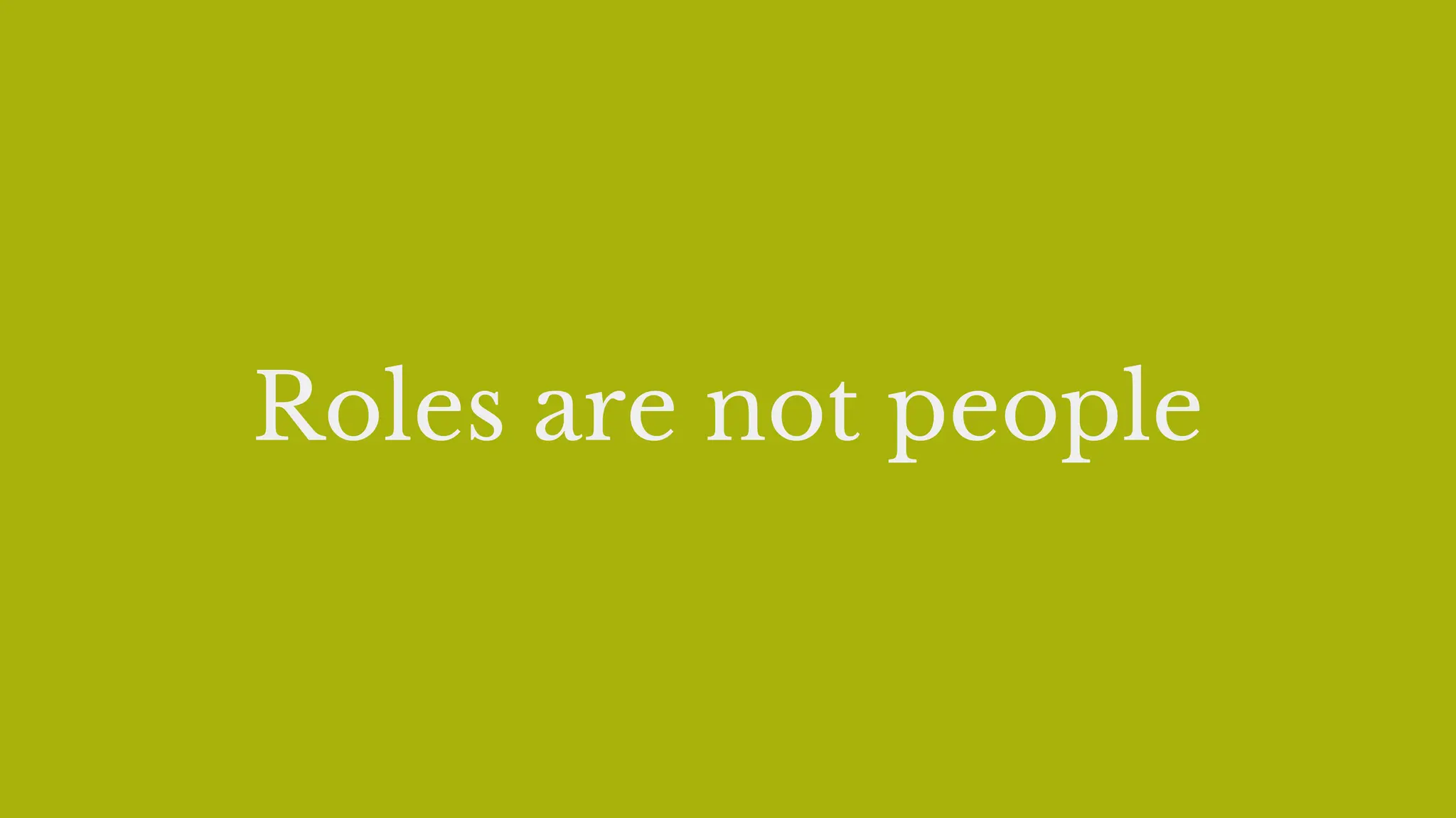 Roles are not people
 