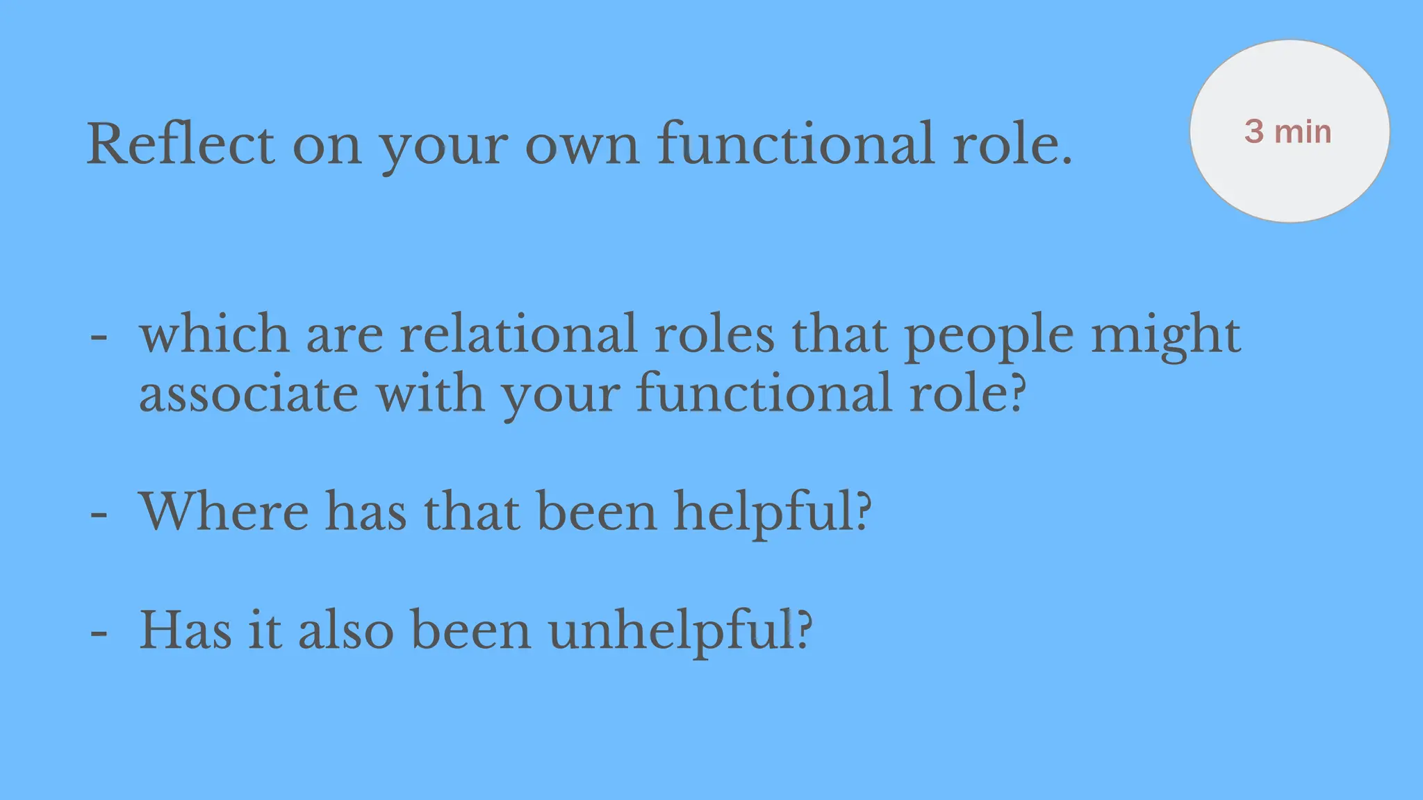 Reflect on your own functional role.
- which are relational roles that people might
associate with your functional role?
- Where has that been helpful?
- Has it also been unhelpful?
3 min
 