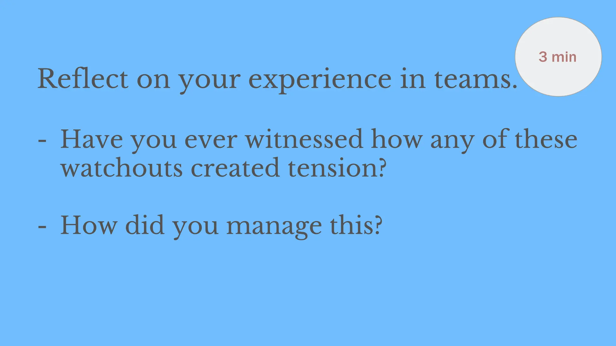 Reflect on your experience in teams.
- Have you ever witnessed how any of these
watchouts created tension?
- How did you manage this?
3 min
 