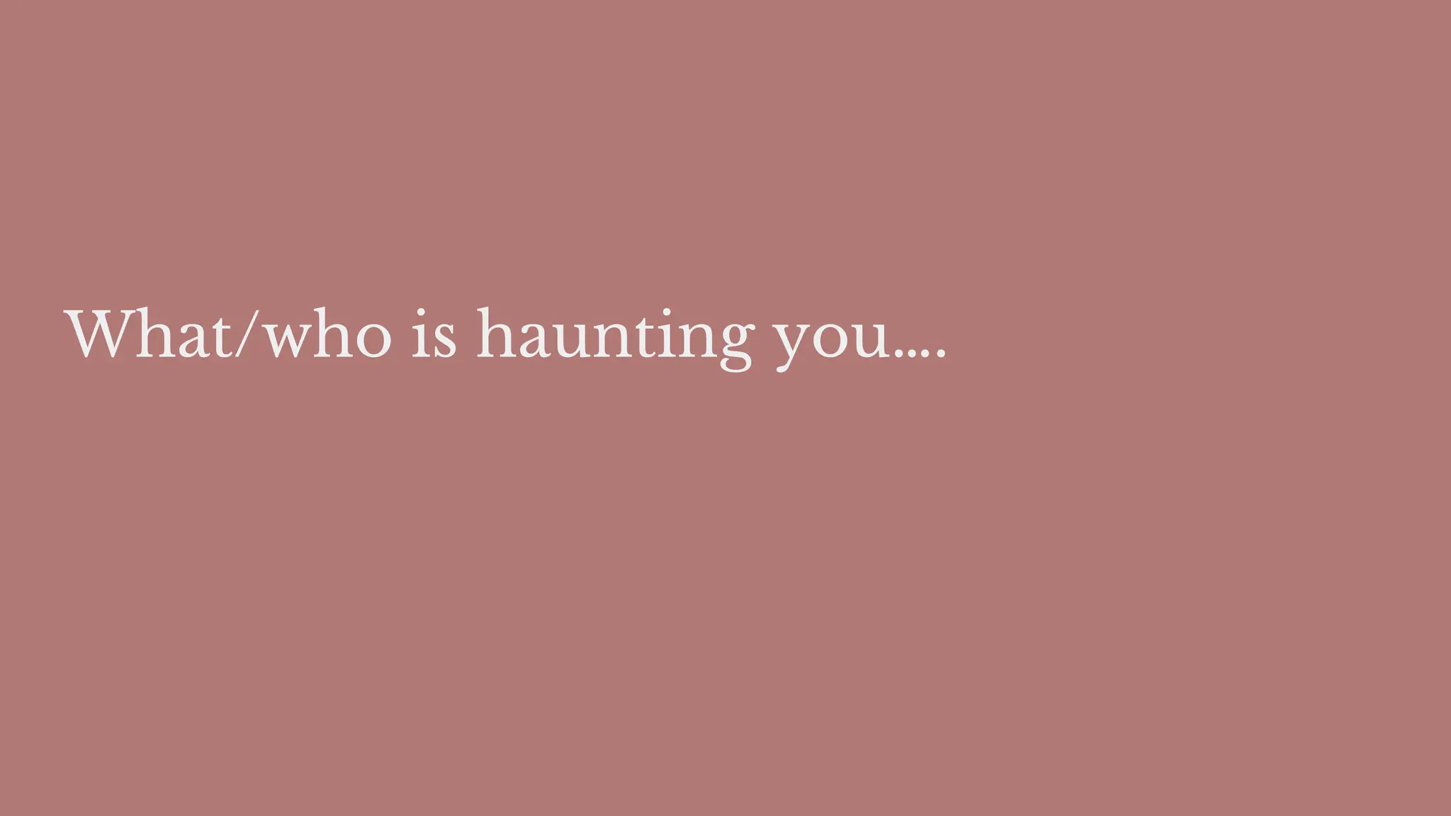 What/who is haunting you….
 