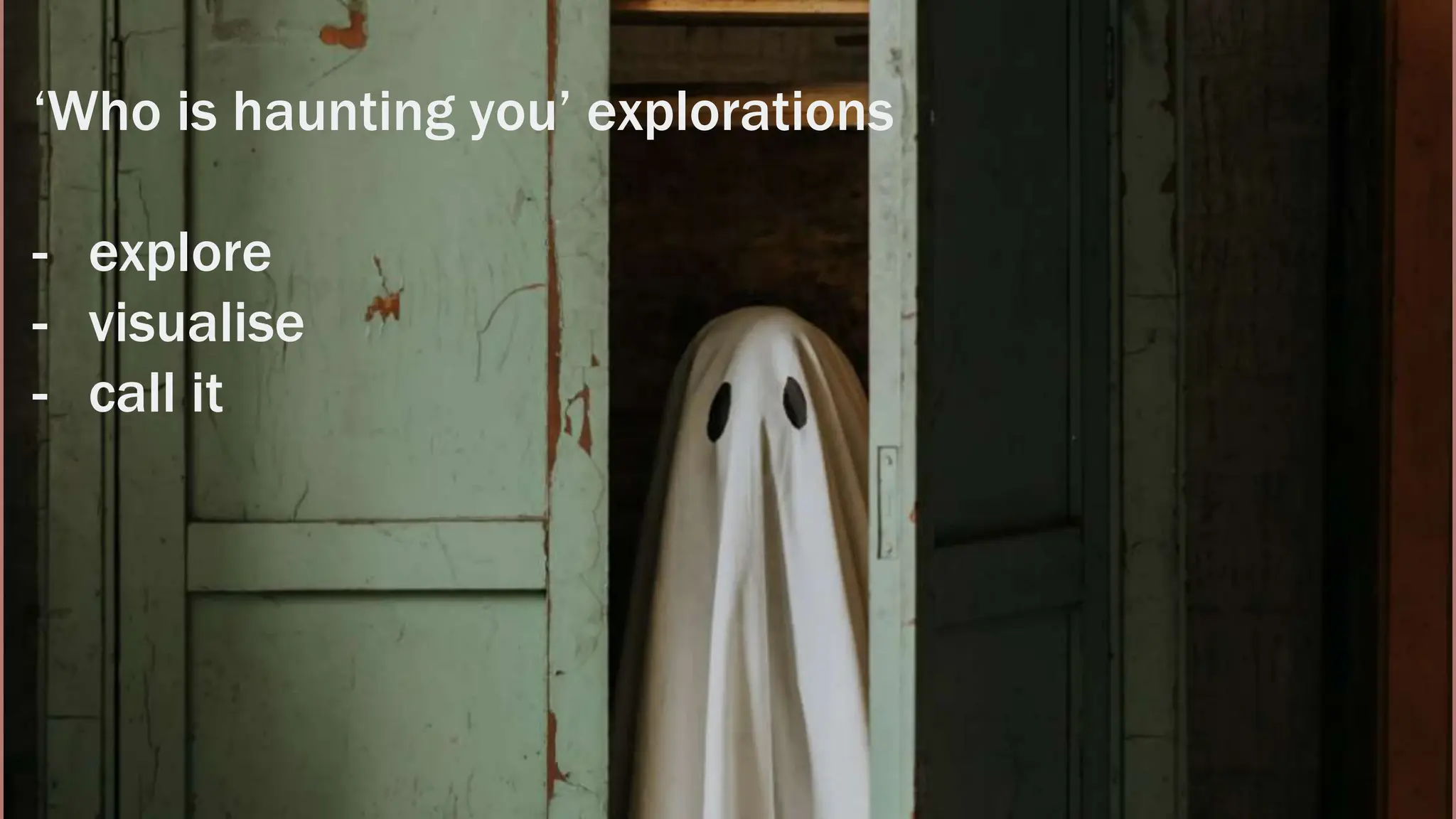 ‘Who is haunting you’ explorations
- explore
- visualise
- call it
 