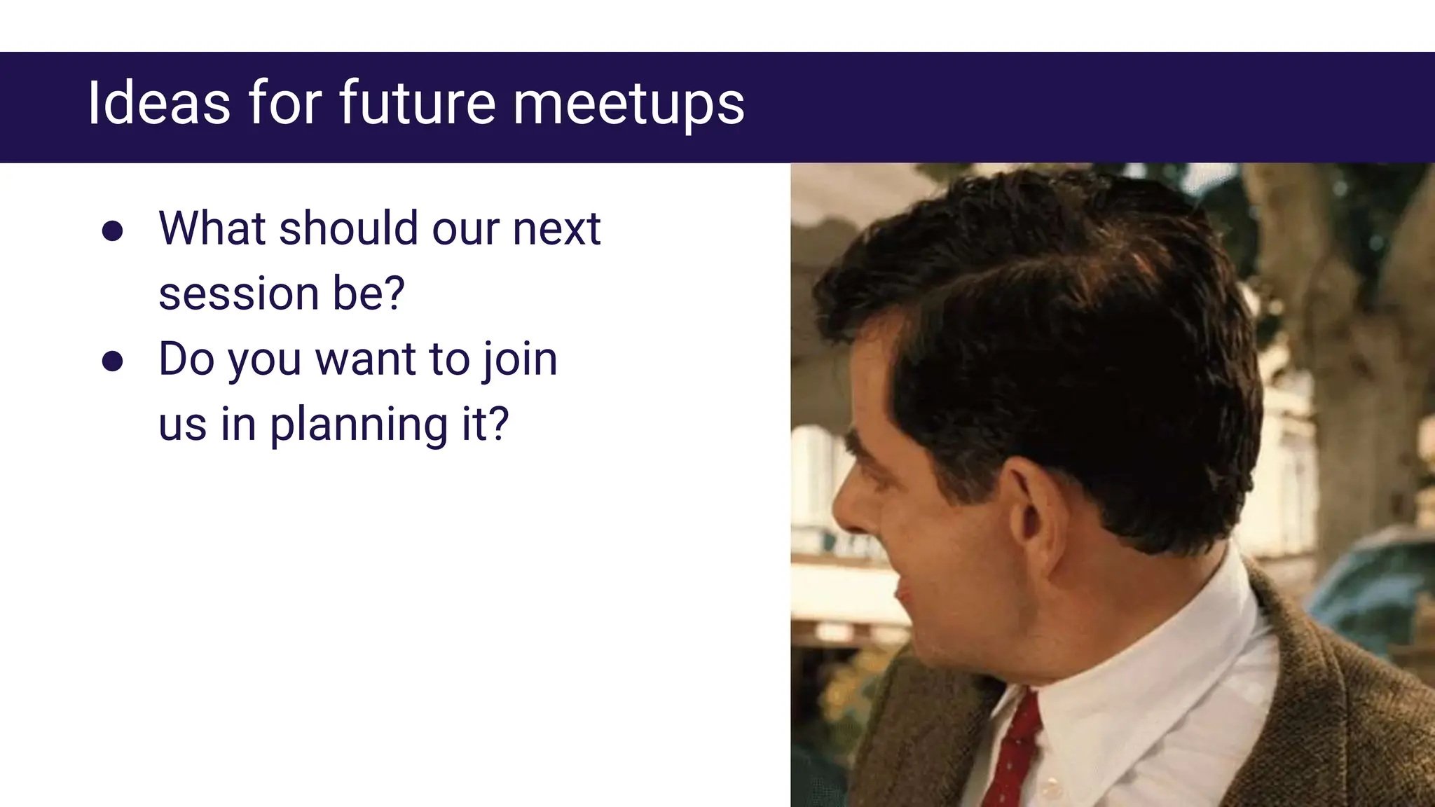 Ideas for future meetups
● What should our next
session be?
● Do you want to join
us in planning it?
 