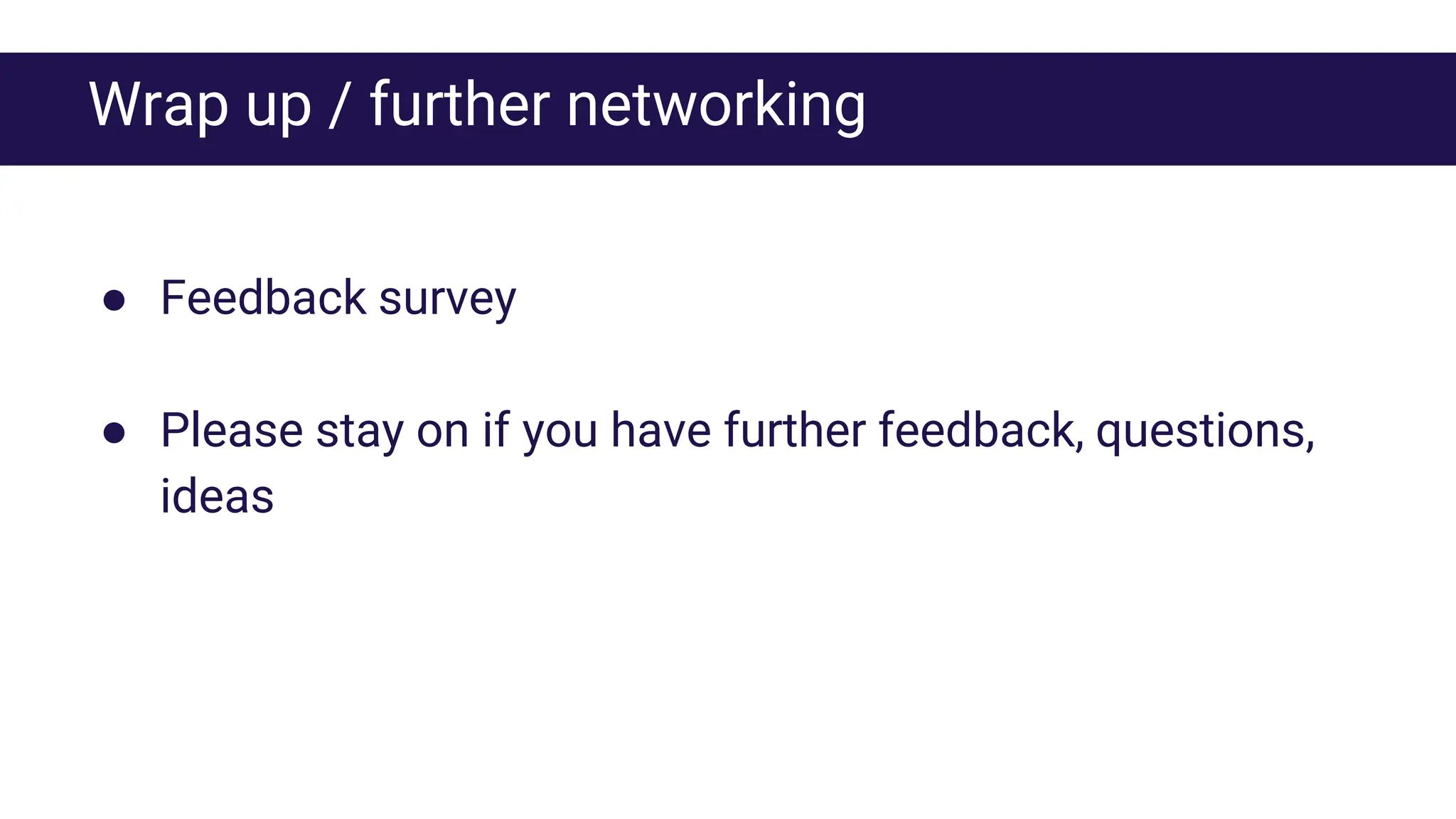 Wrap up / further networking
● Feedback survey
● Please stay on if you have further feedback, questions,
ideas
 