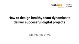 How to design healthy team dynamics to
deliver successful digital projects
March 5th 2024
 