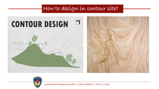 How to design in contour site?
perancangan bangunan publik – prodi arsitektur – ratri ss I maw
 