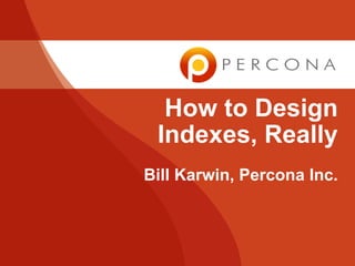 How to Design
                             Indexes, Really
                            Bill Karwin, Percona Inc.




Tuesday, December 4, 2012
 