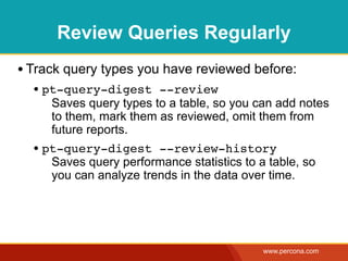 Review Queries Regularly
       • Track query types you have reviewed before:
              • pt-query-digest --review
   ...