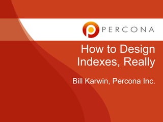 How to Design
Indexes, Really
Bill Karwin, Percona Inc.

 