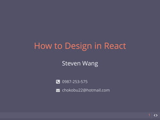 How to Design in React
1
Steven Wang
chokobu22@hotmail.com
0987-253-575!
"
 