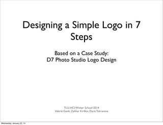 Based on a Case Study:
D7 Photo Studio Logo Design
Designing a Simple Logo in 7
Steps
IxDWorks & Tallinn Summer School 2014
Valeria Gasik, Daria Tokranova, Roger Puks
Tuesday, July 29, 14
 