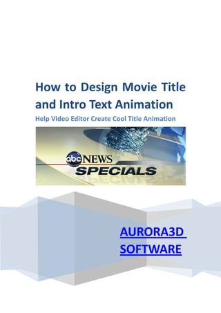 How to Design Movie Title
and Intro Text Animation
Help Video Editor Create Cool Title Animation




                           AURORA3D
                           SOFTWARE
 