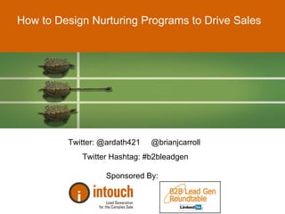 How to Design Nurturing Programs to Drive Sales Twitter: @ardath421  @brianjcarroll  Twitter Hashtag: #b2bleadgen Sponsored By:  