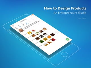 How to Design Products
An Entrepreneur’s Guide
Ugur Kaner
 
