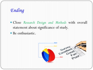 Ending
 Close Research Design and Methods with overall
statement about significance of study.
 Be enthusiastic.
 