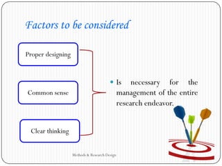Factors to be considered
 Is necessary for the
management of the entire
research endeavor.
Methods & Research Design
Proper designing
Common sense
Clear thinking
 