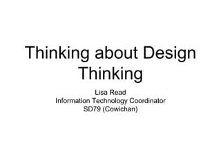 Thinking about Design
Thinking
Lisa Read
Information Technology Coordinator
SD79 (Cowichan)
 