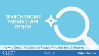 #SMX #14D @sharithurow
How to Design Websites for People Who Use Search Engines
SEARCH ENGINE
FRIENDLY WEB
DESIGN
 