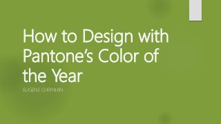 How to Design with
Pantone’s Color of
the Year
EUGENE CHRINIAN
 