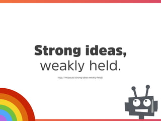 @mrjoe
Strong ideas,
weakly held.
http://mrjoe.uk/strong-ideas-weakly-held/
 