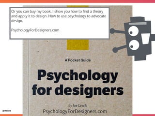 @mrjoe
PsychologyForDesigners.com
Or you can buy my book, I show you how to ﬁnd a theory
and apply it to design. How to us...