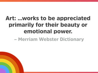@mrjoe
Art: …works to be appreciated
primarily for their beauty or
emotional power.
– Merriam Webster Dictionary
 