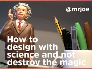@mrjoe
How to design with science
January 8, 2015
Joe Leech
Waving einstein
How to
design with
science and not
destroy the magic
@mrjoe
 