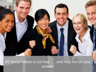 #5 Social Media is not free . . . and may not be your
                      answer
 