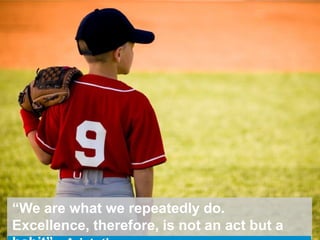 “We are what we repeatedly do.
Excellence, therefore, is not an act but a
 