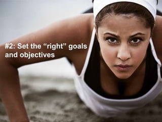 #2: Set the “right” goals
and objectives
 