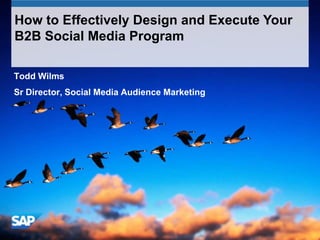 How to Effectively Design and Execute Your
B2B Social Media Program

Todd Wilms
Sr Director, Social Media Audience Marketing
 