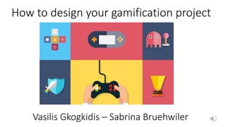 Vasilis Gkogkidis – Sabrina Bruehwiler
How to design your gamification project
 