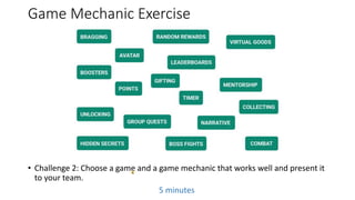 Game Mechanic Exercise
• Challenge 2: Choose a game and a game mechanic that works well and present it
to your team.
5 min...
