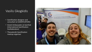 Vasilis Gkogkidis
• Gamification designer and
consultant at GAMIFICATION+
• Greek Ambassador at GamFed
(International Gami...