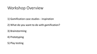 Workshop Overview
1) Gamification case studies - inspiration
2) What do you want to do with gamification?
3) Brainstorming...