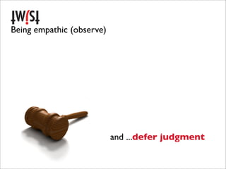 Being empathic (observe)




                           and ...defer judgment
 
